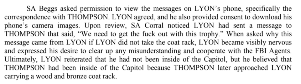 When FBI asked Robert Lyons about the coatrack his pal, Dustin Thompson, stole from Capitol, he said he didn't know. Then agents found a text from Lyons saying, "We need to get the fuck out w/this trophy."Lyons said he wasn't in the bldg but feds say they found security footage.