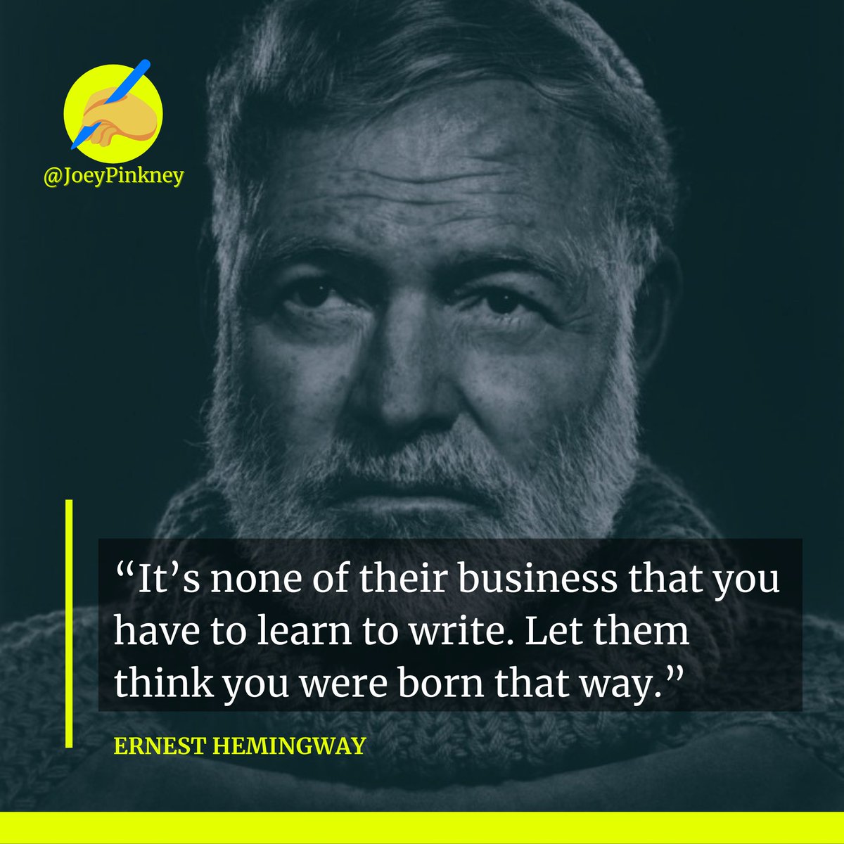 “It’s none of their business that you have to learn to write. Let them think you were born that way.” ~ Ernest Hemingway