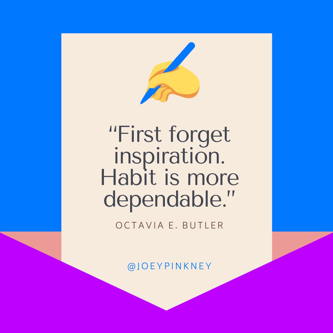 “First forget inspiration. Habit is more dependable.” ~ Octavia E. Butler