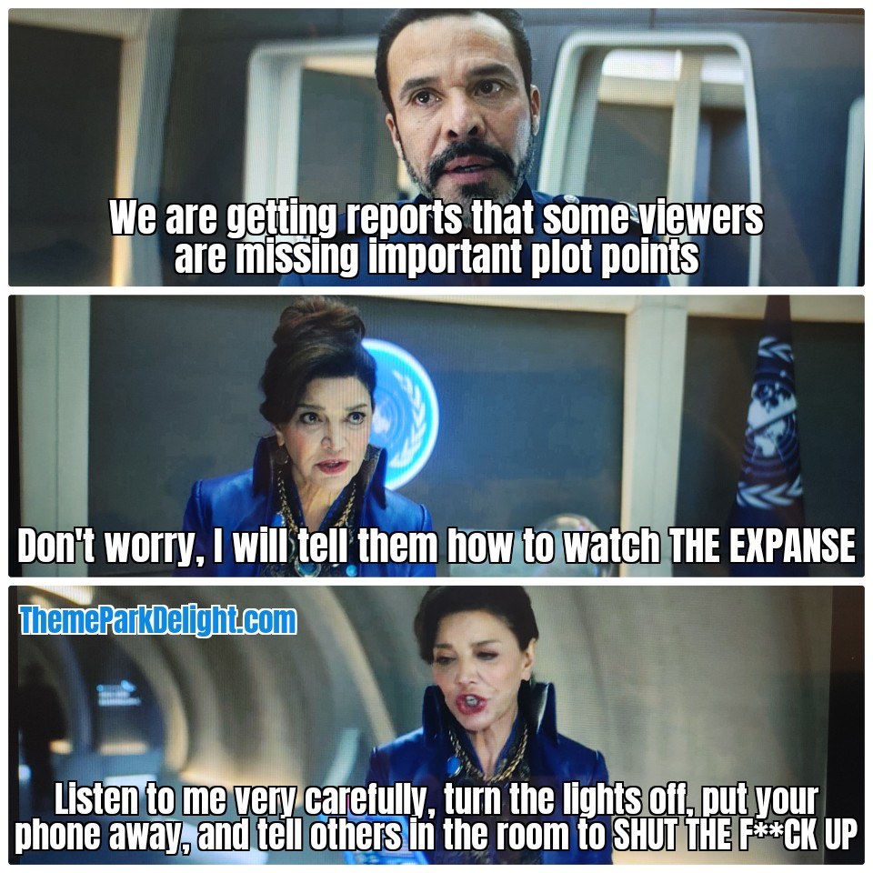 ThemeParkDlight's tweet photo. @JamesSACorey We are getting reports that some viewers are missing some important plot points. Chrisjen Avasarala "Don't worry, I will tell them how to watch THE EXPANSE. Listen to me very carefully, turn the lights off, put your phone away, and tell others in the room to SHUT THE F**CK UP"😀 https://t.co/kBynmLRWBK