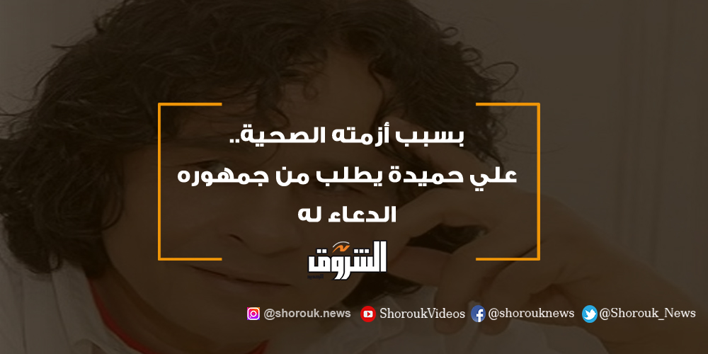 الشروق بسبب أزمته الصحية.. علي حميدة يطلب من جمهوره الدعاء له علي حميدة