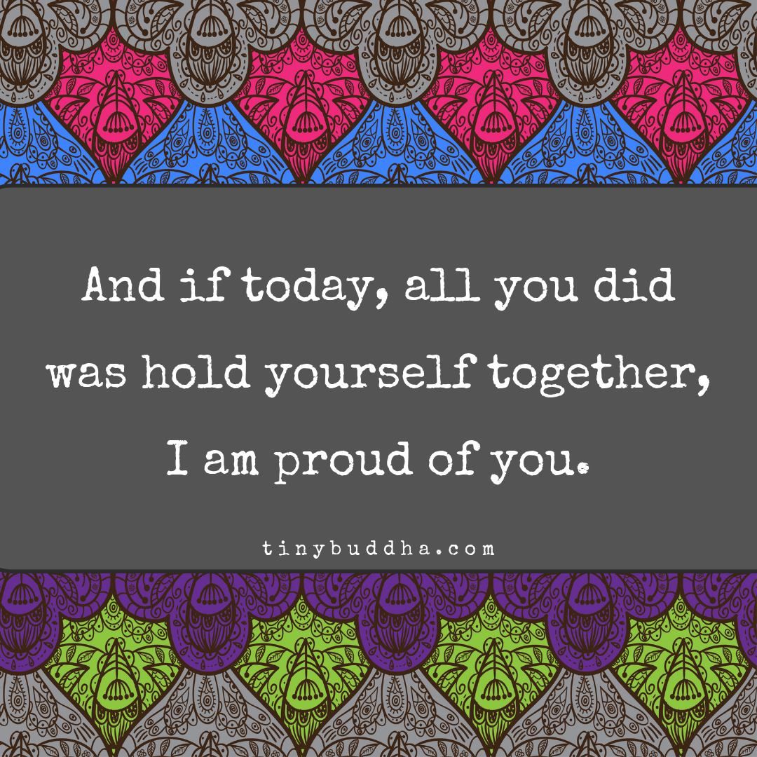 tinybuddha's tweet photo. And if today, all you did was hold yourself together, I am proud of you. https://t.co/IW9UKKzZLz