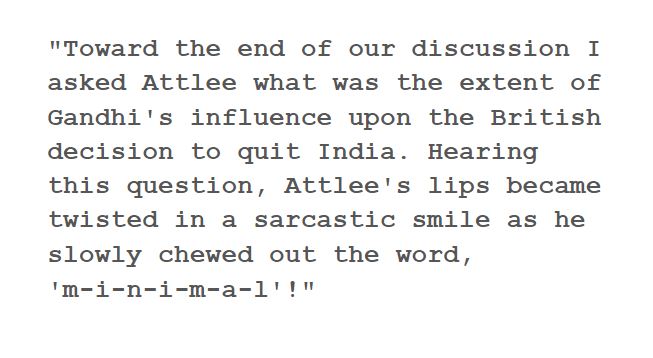 ...यांनी देखील हि गोष्ट तत्कालीन बंगाल गव्हर्नर सोबत बोलताना मान्य केली. गर्व्हनर नि विचारले कि ' भारत छोडो आंदोलनाचा आणि ब्रिटिशांनी भारताला स्वातंत्र्य देण्याचा संबंध तो किती? त्यावर मिश्किल पणे हसत रिचर्ड म्हणाले 'MINIMAL ( किमान, गौण)