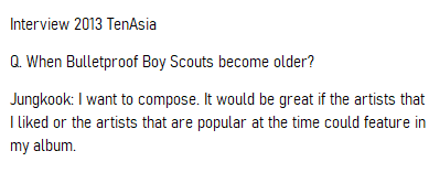 [on HIS FUTURE GOALS AND HOPES]In 2013 Jungkook expressed his wish that in the future he’d love to release his own album and collaborate with other artists on it.