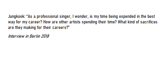 [on SACRIFICES FOR ONE'S CAREER]In a 2018 Interview, Jungkook wondered about if the way his time was being expended, really was the best way for his career. And what kind of sacrifices other artists are making for their career.