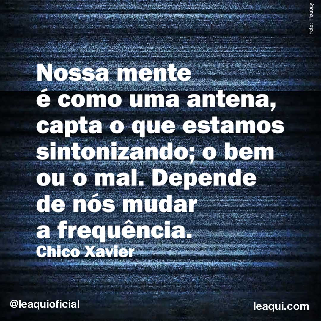 leaquioficial's tweet image. Nossa mente é como uma antena, capta o que estamos sintonizando; o bem ou o mal. Depende de nós mudar a frequência.
Chico Xavier 

#Leaqui #chicoxavier #poderdopensamento #vibraçãoenergética