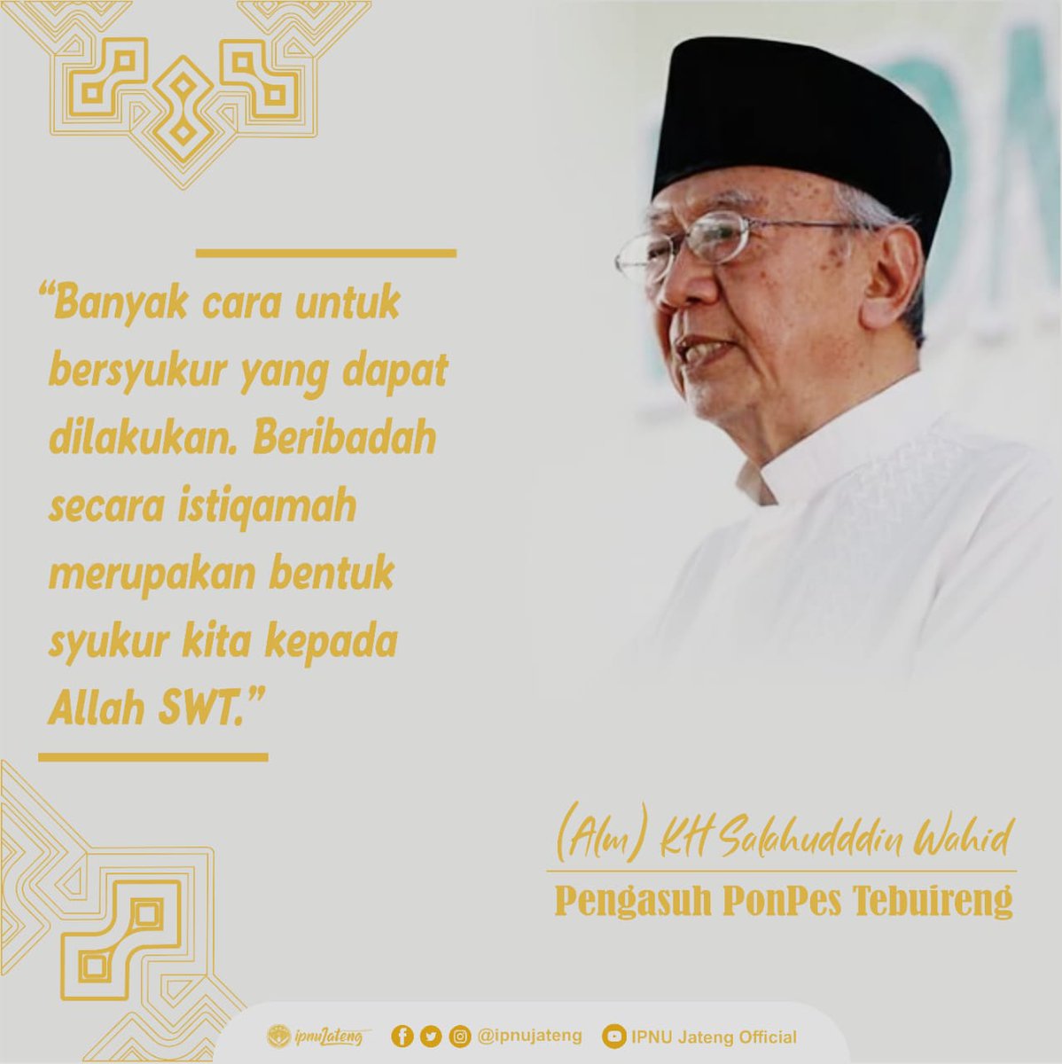 ipnujateng's tweet photo. Banyak cara untuk bersyukur yang dapat dilakukan. Beribadah secara istiqomah merupakan bentuk syukur kita kepada Allah SWT. 

(Alm) KH. Solahuddin Wahid

#QuoteKyai #ipnujateng https://t.co/cdyrgPd5UM