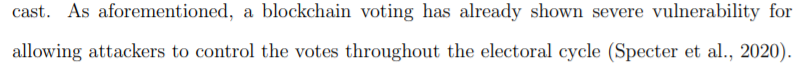 In it, I read the following:"As aforementioned, a blockchain voting has already shown severe vulnerability forallowing attackers to control the votes throughout the electoral cycle (Specter et al., 2020)."Thread 2/15