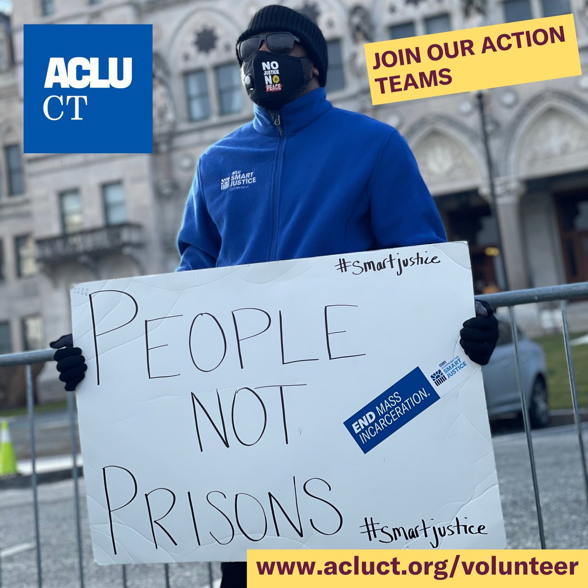 A photo of a man with mask, glasses and gloves on standing in front of the Hartford capital with a sign that reads “people not prisons”. On the photo is a yellow square with the words “join our action teams” and a yellow square at the bottom with the words “www.acluct.org/volunteer” in it. ACLU-CT logo on the top left hand corner.