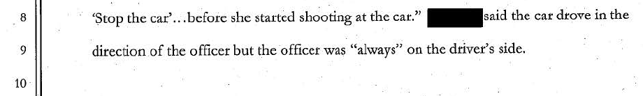 As a witness at the sense indicates, Ofc. Miller was always on the Driver's side, making the chances she could have been "ran over" nearly impossible. A second witness did not believe Ofc. Miller's life was in danger.