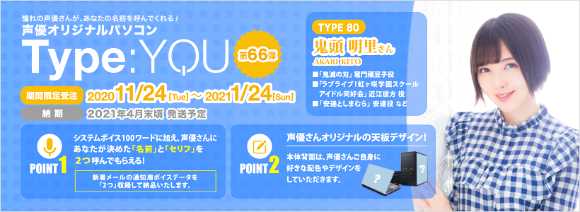 声優パソコン Type You タイプユー の スマッシュコア 本日締切 声優パソコン 鬼頭明里 さんモデルの受注は本日まで あなたのお名前と指定したセリフ2つを言ってもらえる システムボイス収録 オリジナル天板デザインでお届け