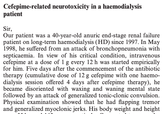 3/The first report of cefepime neurotoxicity was in 1999.A patient w/ renal failure received high doses of cefepime and then developed encephalopathy, tremors, myoclonic jerks, and tonic-clonic seizures.All symptoms resolved after hemodialysis. https://pubmed.ncbi.nlm.nih.gov/10489256/ 