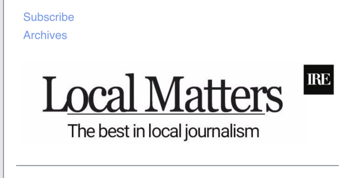 Hello! It’s Sunday, which means another Local Matters newsletter filled with local investigative journalism. A reminder that, while we work hard to sort through all of the great work across the country, we might miss something! So pitch us!! Email us at: localmatters@ire.org