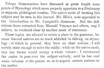 Brown puts the discussion of etymology of Telugu words into the appendix, to the very last section. He had to add a few token elements on etymology for his work to be taken seriously as a grammar. He says "learned Telugu people have no clear notions" of their own etymology.