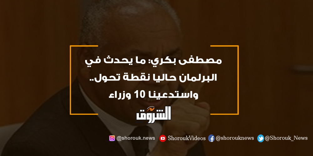 الشروق مصطفى بكري ما يحدث في البرلمان حاليا نقطة تحول.. واستدعينا 10 وزراء مصطفى بكري