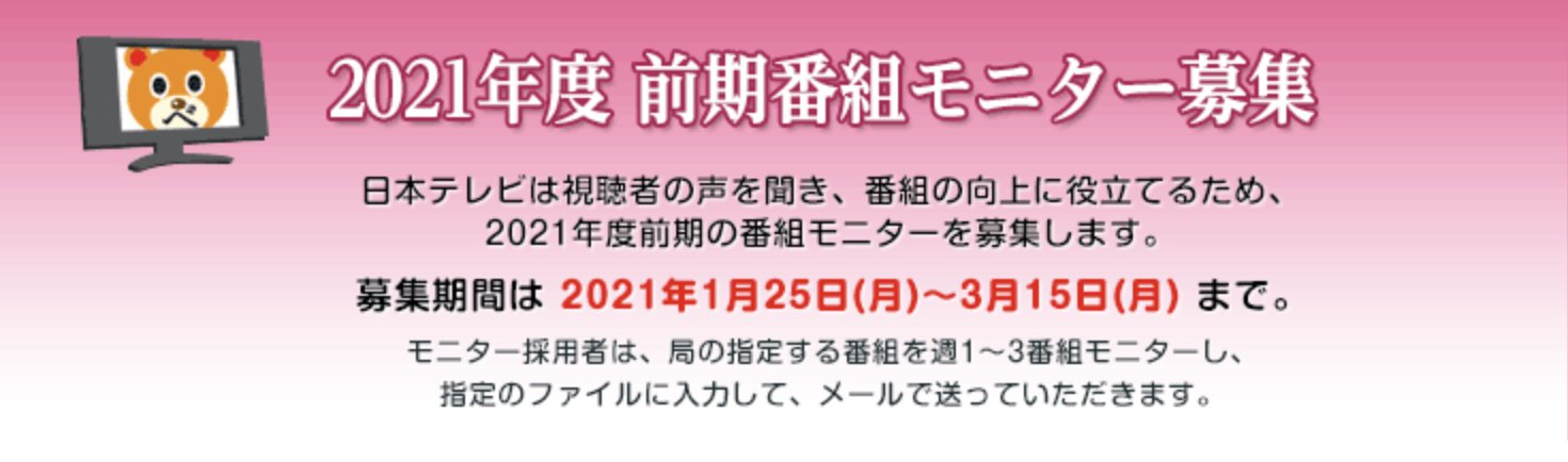 日テレさんのツイート 日本テレビ番組モニター募集のお知らせ 日本テレビ では 視聴者の方からご意見を伺い より良い番組を提供することを目的とした 社外番組モニター制度 を実施しています ただいま21年度前期の番組 モニターを募集中です 詳しくは