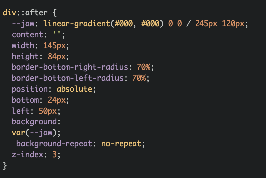 Almost over! Now I created ::after pseudoelement to make a jaw. Another rectangle with border-radius 8/11