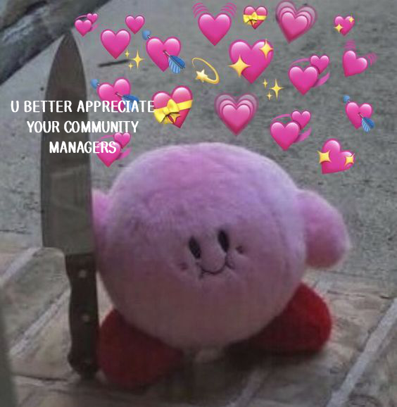 Kirby plushie with a knife. Knife is labelled "u better appreciate your community managers". Heart emojis are flying above the Kirby.