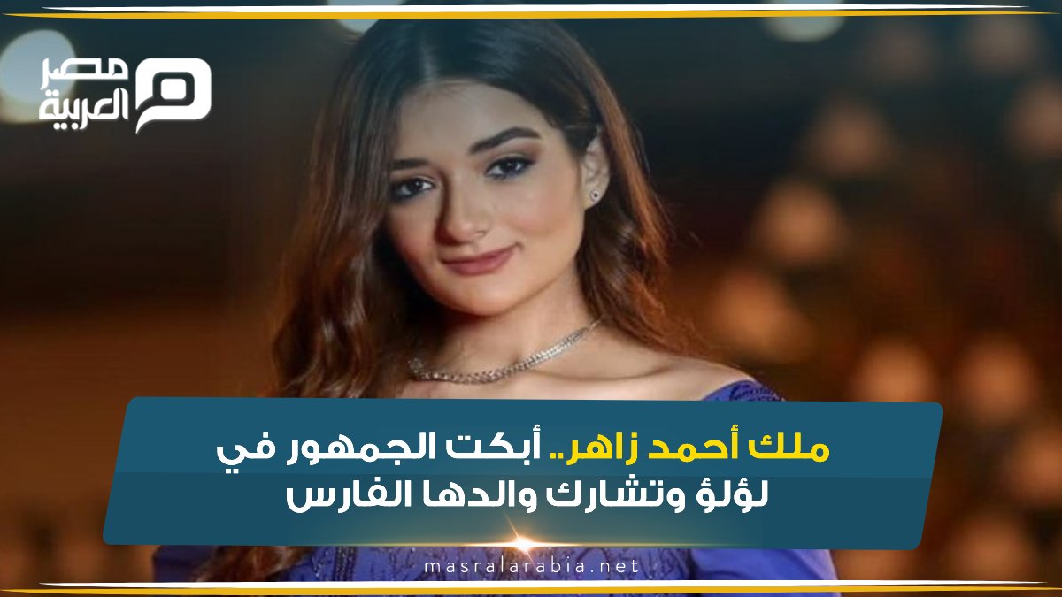 فيديو ملك أحمد زاهر.. أبكت الجمهور في «لؤلؤ» وتشارك والدها «الفارس» للمزيد
