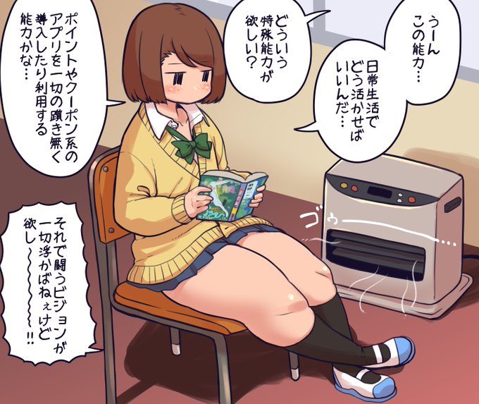 ストーブの前でまったり読書中のモブJKちゃん
新型のやつで読書の時間が増えた方もいると思われますが
特典やクーポン利用の機会もかなり増えたんじゃないかなと
でもメリットにたどり着くまでが面倒で面倒で…
これ現代ではかなり有益な能力なんじゃなかろうか
バトル展開になったら全力で命乞いだ! 