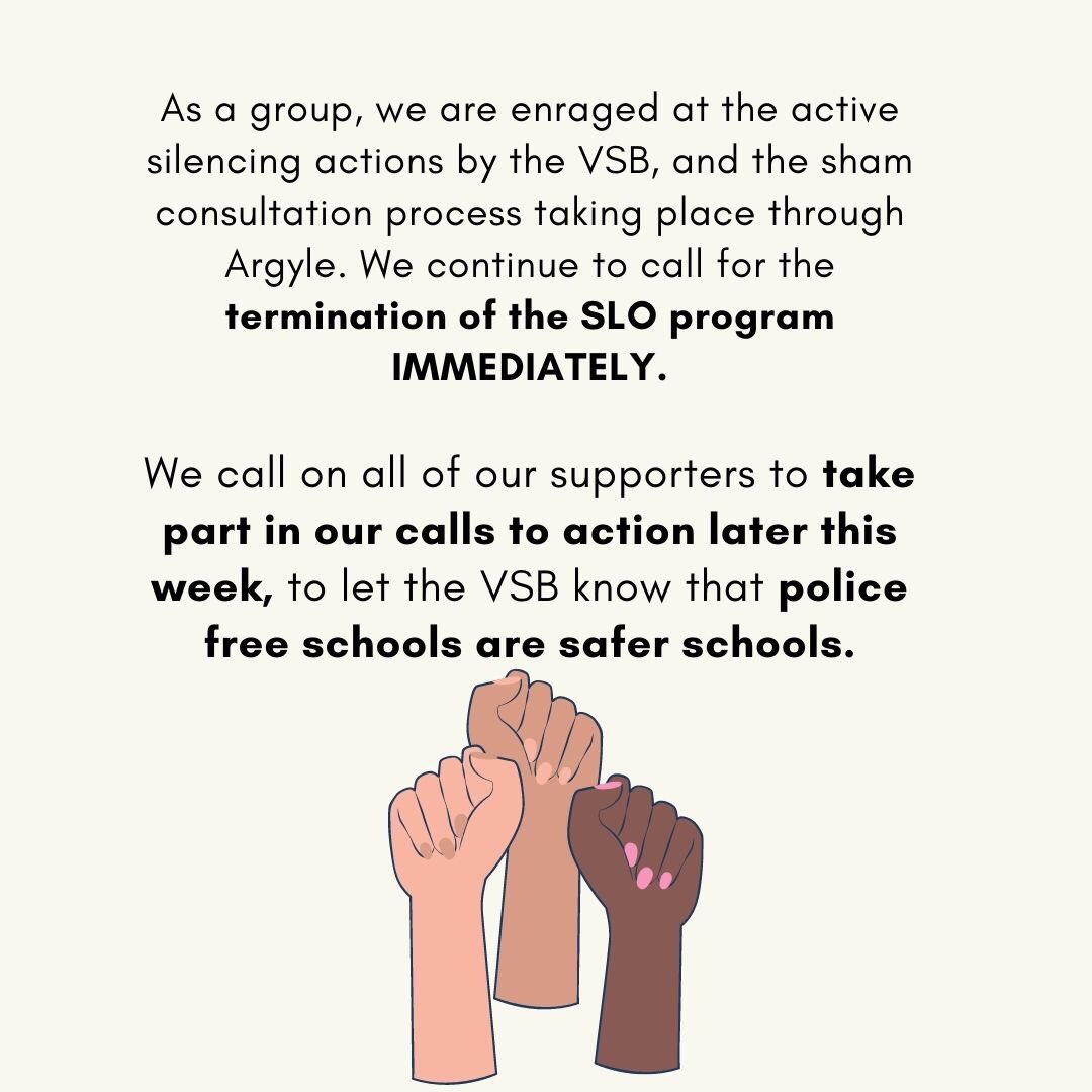 The time to speak out and demand an end to the SLO program is NOW. We are calling on all supporters to take part in our calls to action later this week.Let  @VSB39 know - we demand that they  #KeepStudentsSafe by taking  #CopsOutOfSchools #BlackLivesMatter    #IndigenousLivesMatter