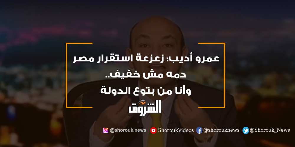 الشروق عمرو أديب زعزعة استقرار مصر دمه مش خفيف.. وأنا من بتوع الدولة عمرو أديب