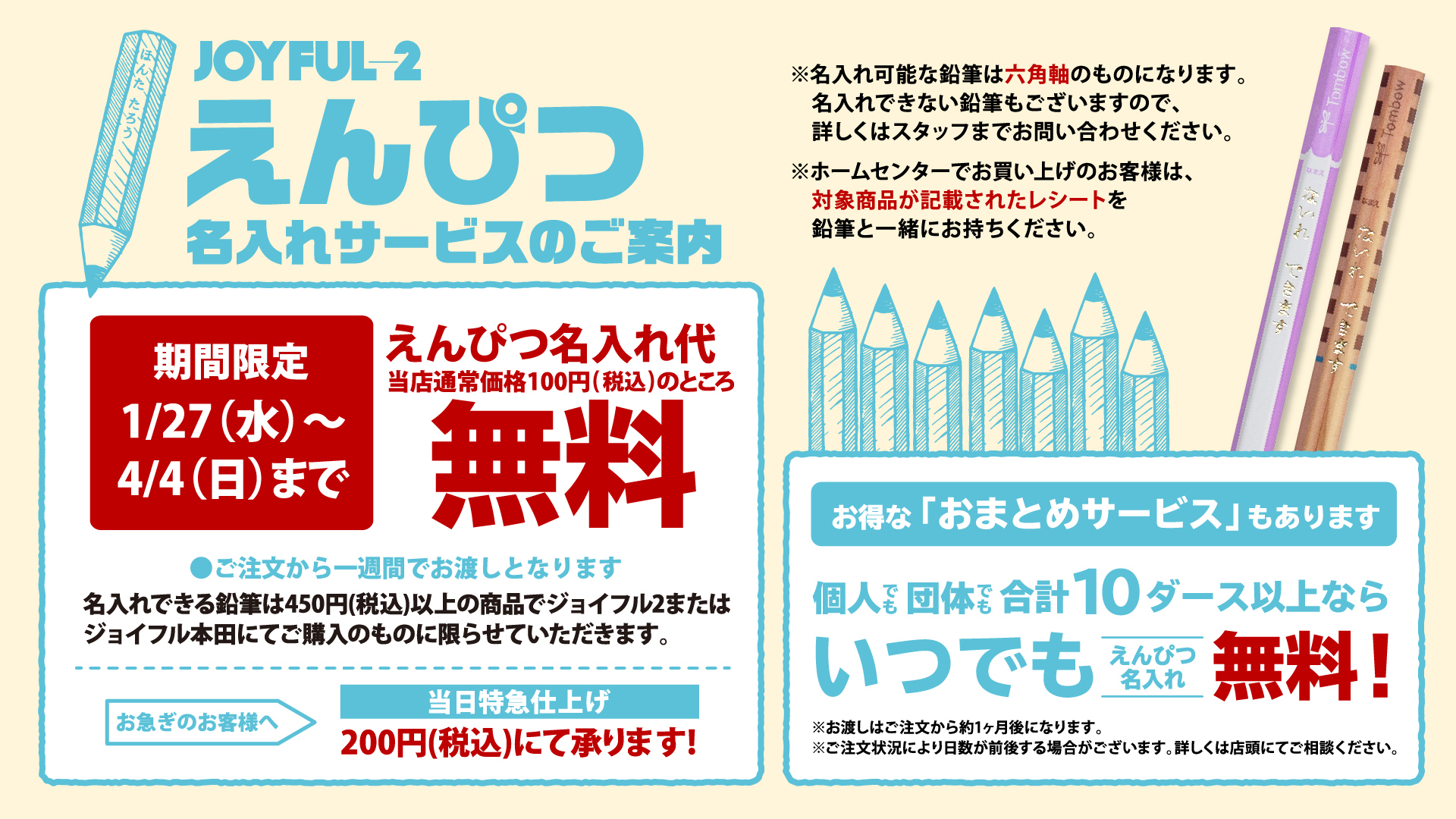 ジョイフル本田 ジョイフル2にて実施中 えんぴつ名入れ無料サービス ジョイフル本田 ジョイフル 2にて450円 税込 以上の鉛筆をお買い上げのお客様には 鉛筆1ダースにつき名入れを 無料 で承ります お渡しは約1週間後 2fのジョイフル2でお待ち ジョイフル本田 ジョイフル2にて実施中 えんぴつ名入れ無料サービス ジョイフル本田 ジョイフル 2にて450円 税込 以上の鉛筆をお買い上げのお客様には 鉛筆1ダースにつき名入れを 無料 で承ります お渡しは約1週間後 2fのジョイフル2でお待ち
