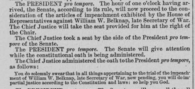 Impeachment Trial Nerd Note: In 1876 when the Senate tried the former Secretary of War William Belknap, the Chief Justice swore in the President Pro Tempore.