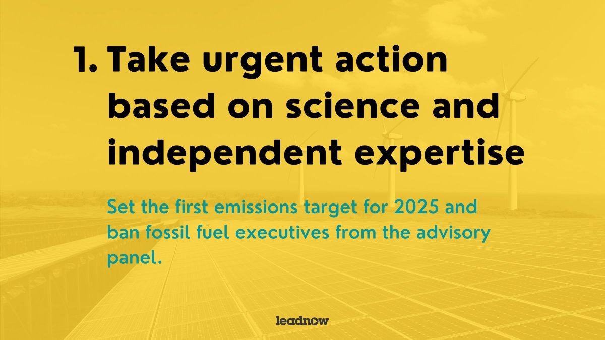 1. Take urgent action based on science and independent expertise. #BillC12 must set the first emissions target for 2025 (not 2030), and ban fossil fuel executives from the advisory panel. The fossil fuel lobby shouldn't shape climate law during a climate emergency.  #cdnpoli
