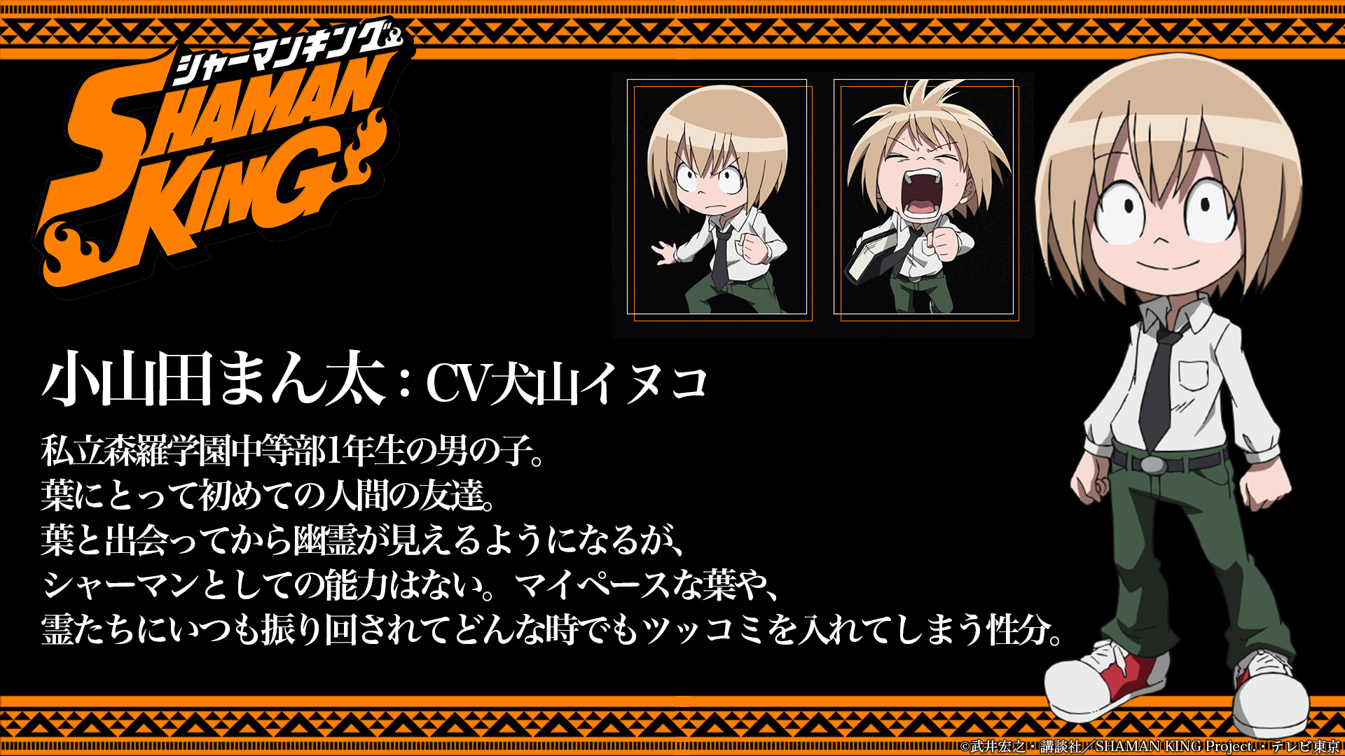 ট ইট র Shaman King プロジェクト公式 キャラクター紹介 小山田まん太 Cv犬山イヌコ 葉と出会ってから幽霊が見えるようになるが シャーマンとしての能力はない マイペースな葉や 霊たちにいつも振り回されてどんな時でもツッコミを入れてしまう ট ইট র Shaman King プロジェクト公式 キャラクター紹介 小山田まん太 Cv犬山イヌコ 葉と出会ってから幽霊が見えるようになるが シャーマンとしての能力はない マイペースな葉や 霊たちにいつも振り回されてどんな時でもツッコミを入れてしまう