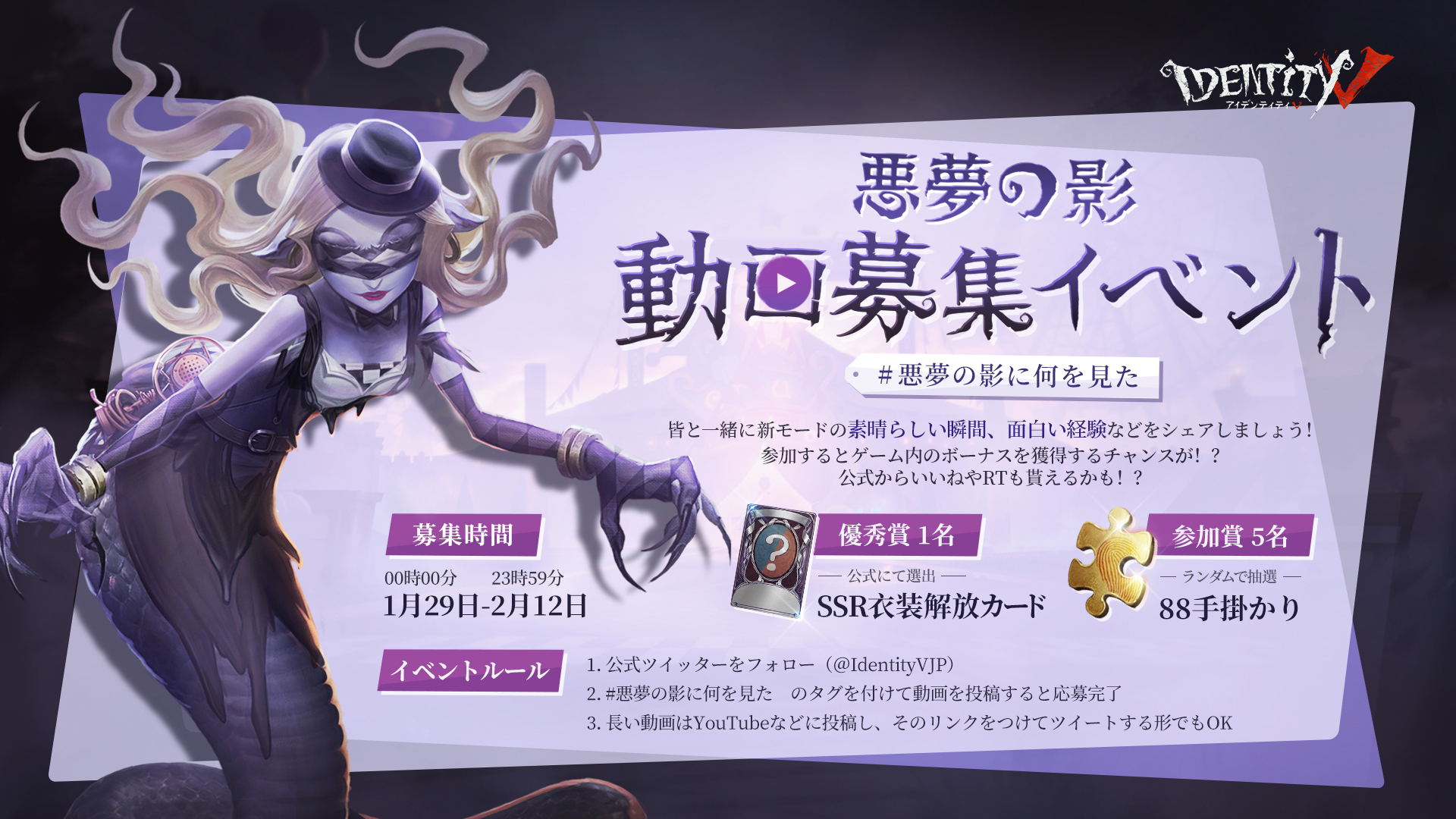 Twitter 上的 公式 Identityv 第五人格 悪夢の影 動画募集イベント あなたは 悪夢の影に何を見た 詳細は画像をチェックなの 期間 1月29日 2月12日23 59 なんと優秀賞には Ssr衣装解放カードをプレゼント 皆の素晴らしい動画を待ってるの