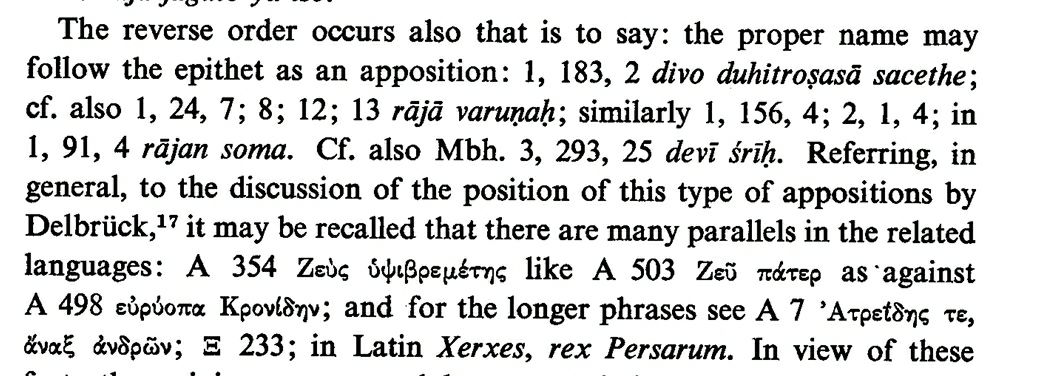 Bipartite Combinations in which an epithet is placed appositionally w/the proper name they qualify: uṣo maghoni, viṣṇur gopāḥ, dyauṣ pitaḥ pṛthivi mātaḥ. Reverse appositions are also seen (rājā varuṇaḥ). A parallel is seen in Greek w/Ζεῦ πάτερ & in Latin rex Persarum