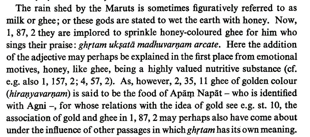 An interesting epithet to note is that of the rain shed by the Maruts which is often symbolically stated as milk or ghee and even honey. In ṚV 1.87.2, ghṛtam ukṣatā madhuvarṇam archate (sprinkle ghee the color of honey for he who chants) is invoked in association with gold.