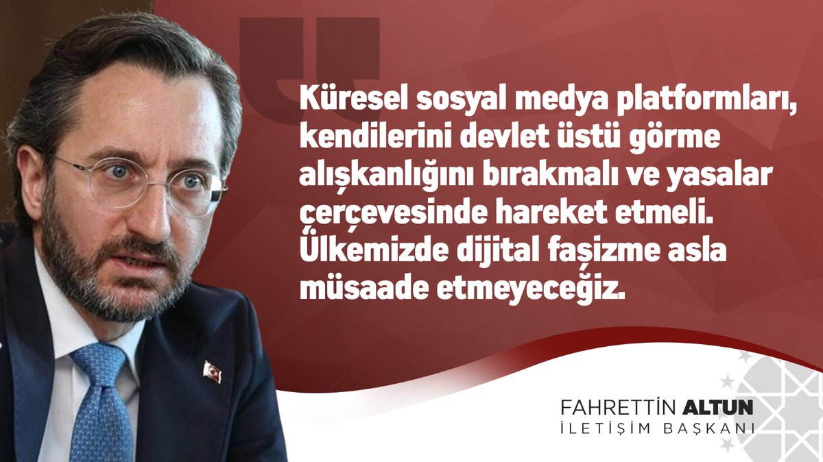 İletişim Başkanı <a href="/fahrettinaltun/">Fahrettin Altun</a> 

"Küresel sosyal medya platformları, kendilerini devlet üstü görme alışkanlığını bırakmalı ve yasalar çerçevesinde hareket etmeli. Ülkemizde dijital faşizme asla müsaade etmeyeceğiz."