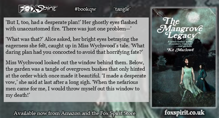Image of cover for the Mangrove Legacy with #bookqw quote for 'tangle' - ‘But I, too, had a desperate plan!’ Her ghostly eyes flashed with unaccustomed fire. ‘There was just one problem—’
‘What was that?’ Alice asked, her bright eyes betraying the eagerness she felt, caught up in Miss Wychwood’s tale. ‘What daring plan had you concocted to avoid that horrifying fate?’
Miss Wychwood looked out the window behind them. Below, the garden was a tangle of overgrown bushes that only hinted at the order which once made it beautiful. ‘I made a desperate vow,’ she said at last after a long sigh. ‘When the nefarious men came for me, I would throw myself out this window to my death!’
