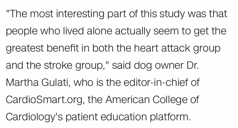 ‘Dog ownership was associated with a 24% reduction in all cause mortality....the benefit was highest for dog owners who lived alone.’ https://www.cnn.com/2019/10/08/health/dogs-help-us-live-longer-wellness/index.html