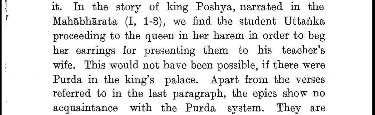 Same goes for Mahabharata. In the story of kind Psohya narrated in the Mahabharata, we find the student Uttanka freely entering the queen's chamber to beg for her earrings for his teacher's wife. This would have been impossible if there was purdah system in place.