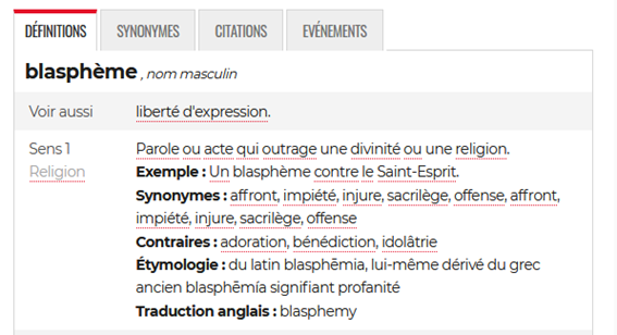 Le blasphème, c’est quoi ?Selon les dictionnaires modernes comme le Larousse, Linternaute ou même le CNRTL : c’est l’outrage à la religion et tout ce qui est sacré.