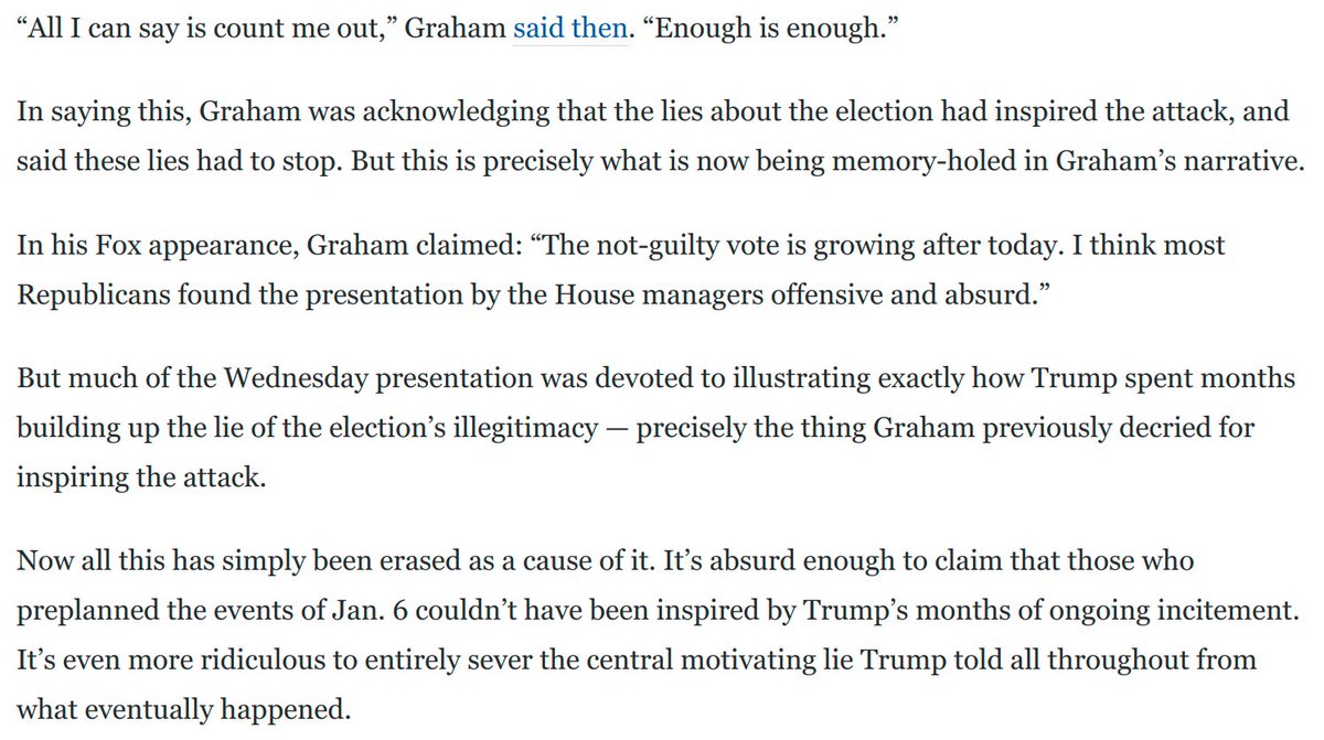 Graham's evolution:Jan 6: Graham declares "enough is enough" about Trump's election lies, admitting they incited the attackLast night: Graham says Dems' presentation was "offensive." But it was all about Trump's election lies inciting the attack: https://www.washingtonpost.com/opinions/2021/02/11/lindsey-graham-fox-news-impeachment/