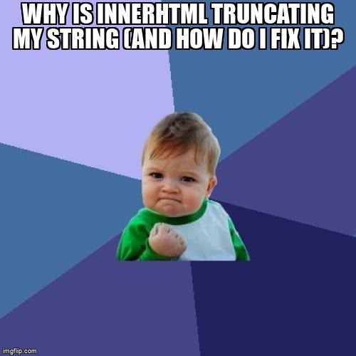 overflow_meme's tweet image. Why is innerHTML truncating my string (and how do I fix it)? stackoverflow.com/questions/6615… #innerhtml #javascript