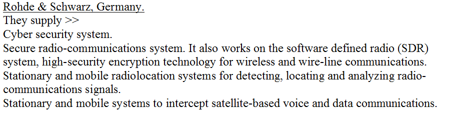 ++Rohde & Schwarz Supply >Cyber security system.Secure radio-communications system.Stationary and mobile radiolocation systems for detecting, locating radio-communications signals.Stationary and mobile systems to intercept satellite-based communications. ++