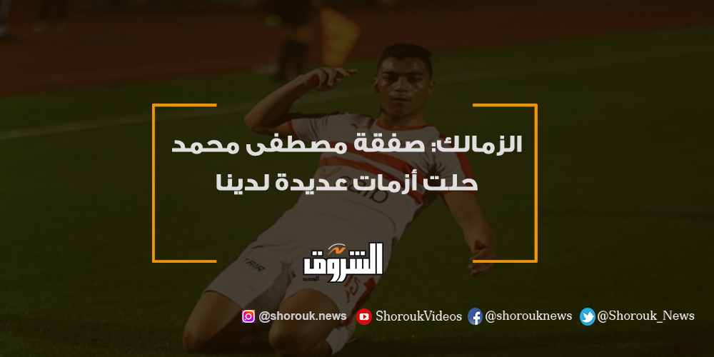 الشروق الزمالك صفقة مصطفى محمد حلت أزمات عديدة لدينا التفاصيل الزمالك