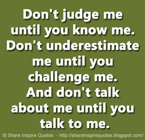 Inspiration Auf Twitter Don T Judge Me Until You Know Me Don T Underestimate Me Until You Challenge Me And Don T Talk About Me Until You Talk To Me Website T Co Sh9h48pakk Life Lifequotes