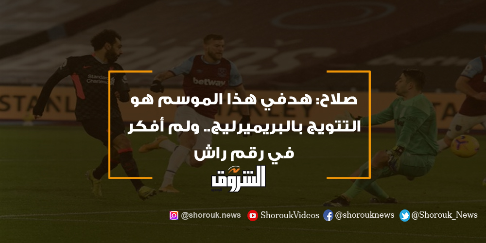 الشروق صلاح هدفي هذا الموسم هو التتويج بالبريميرليج.. ولم أفكر في رقم راش محمد صلاح