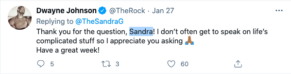 2) He uses people's names. Dale Carnegie once said: "Remember that a person’s name is to that person the sweetest and most important sound in any language."People love to hear their own name — especially if it's used by someone like The Rock. And The Rock does this *a lot.*