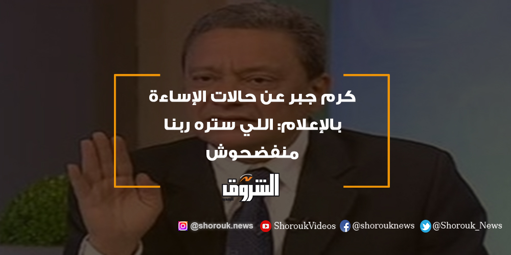 الشروق فيديو.. كرم جبر عن حالات الإساءة بالإعلام اللي ستره ربنا منفضحوش كرم جبر