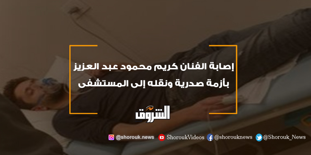 الشروق إصابة الفنان كريم محمود عبد العزيز بأزمة صدرية ونقله إلى المستشفى