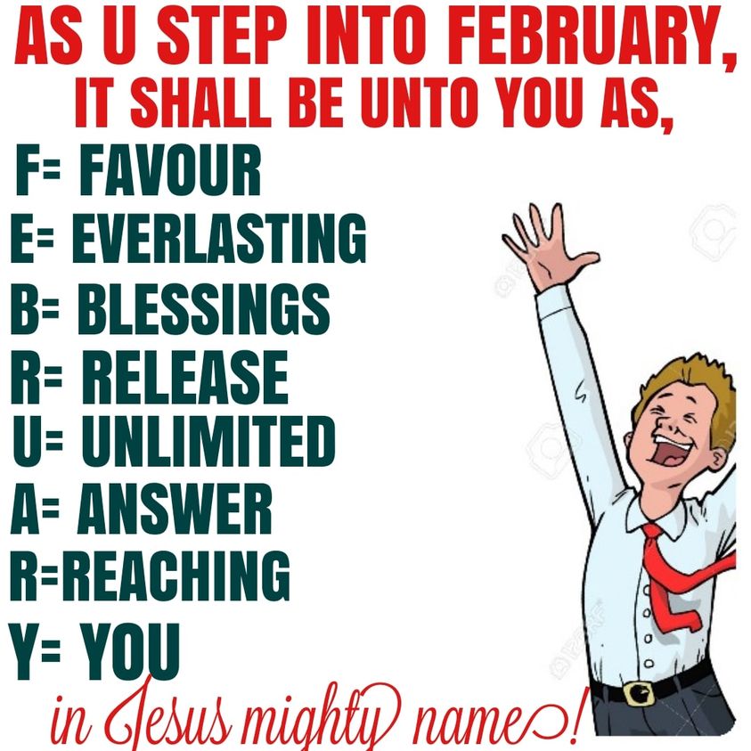 AS YOU STEP INTO FEBRUARY, IT SHALL BE UNTO YOU AS, F= FAVOUR E= EVERLASTING B= BLESSINGS R= RELEASE U= UNLIMITED A= ANSWER R= REACHING Y= YOU in Jesus mighty name! RT & claim it