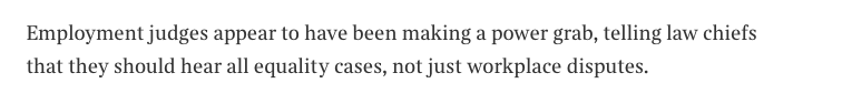 6/ The author next bemoans the "power grab" under which it has been suggested the ET hear all equality cases rather than just workplace disputes. It's a "power grab" I've always thought makes sense. EJs understand the EqA. It's their bread & butter. Many CJ (even ticketed) don't