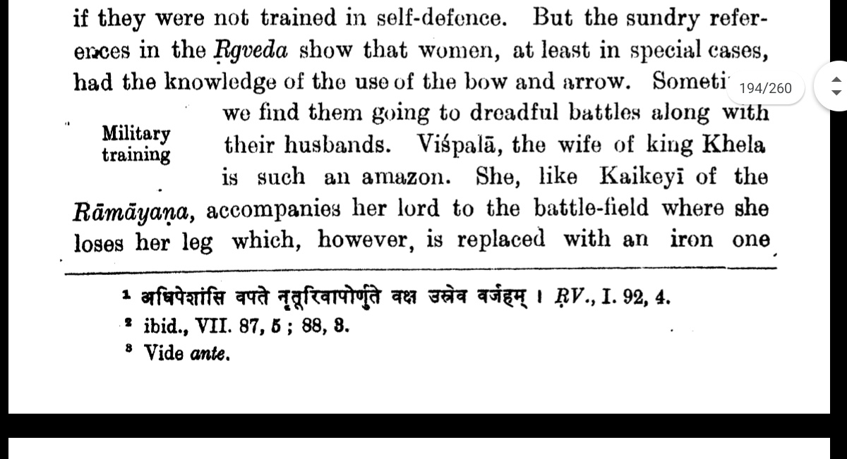 Rigveda mentions many female warriors who went to fight dreadful battles with their husbands. Vispala, the wife of King Khela is said to have accompanied her husband to the battlefield where she lost a leg in the conflict and was given an iron leg by the Ashvins.